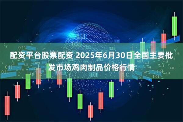 配资平台股票配资 2025年6月30日全国主要批发市场鸡肉制品价格行情