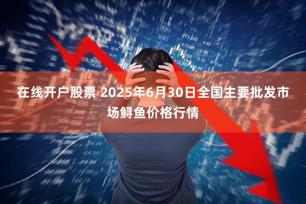 在线开户股票 2025年6月30日全国主要批发市场鲟鱼价格行情