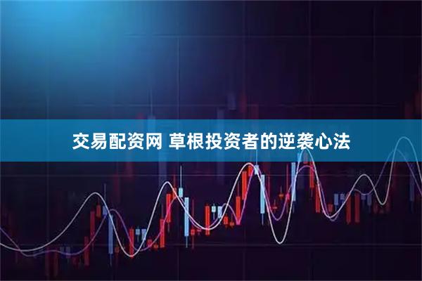 交易配资网 草根投资者的逆袭心法