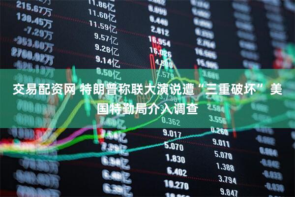 交易配资网 特朗普称联大演说遭“三重破坏” 美国特勤局介入调查