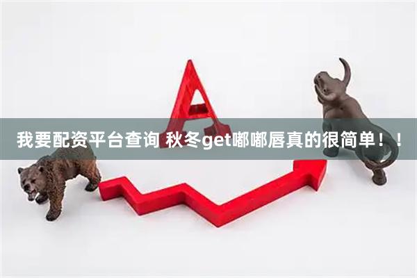 我要配资平台查询 秋冬get嘟嘟唇真的很简单！！