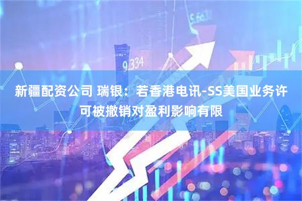 新疆配资公司 瑞银:若香港电讯-SS美国业务许可被撤销对盈利影响有限