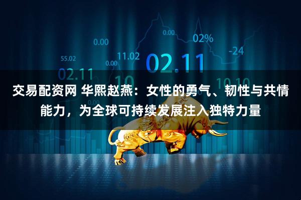 交易配资网 华熙赵燕:女性的勇气、韧性与共情能力,为全球可持续发展注入独特力量