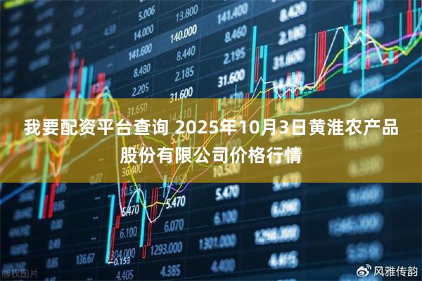 我要配资平台查询 2025年10月3日黄淮农产品股份有限公司价格行情