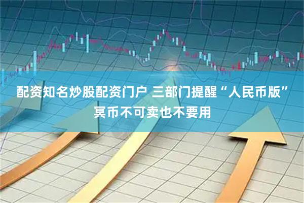 配资知名炒股配资门户 三部门提醒“人民币版”冥币不可卖也不要用