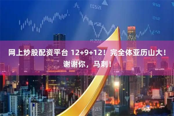 网上炒股配资平台 12+9+12!完全体亚历山大!谢谢你,马刺!