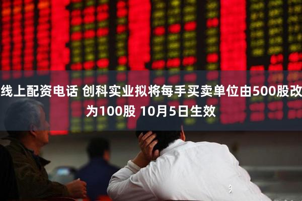 线上配资电话 创科实业拟将每手买卖单位由500股改为100股 10月5日生效